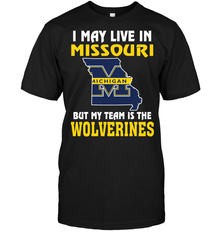 I May Live In Missouri, But My Team Is The Michigan Wolverines T-Shirt I May Live In Missouri, But My Team Is The Michigan Wolverines T-Shirt